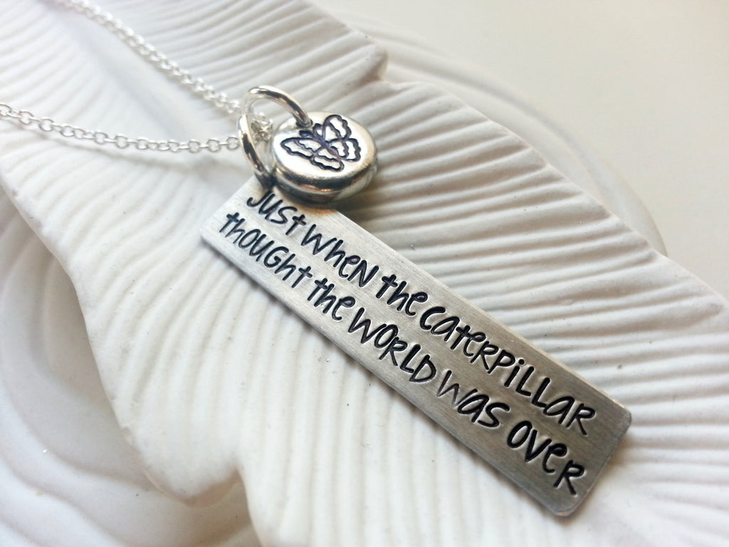 Just when the caterpillar thought the world was over - Inspirational - Motivational- Butterfly Necklace - Hand Stamped, Personalized Jewelry